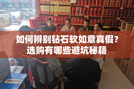 如何辨别钻石软如意真假？选购有哪些避坑秘籍